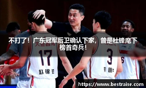 不打了！广东冠军后卫确认下家，曾是杜锋麾下榜首奇兵！