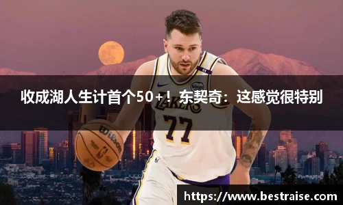 收成湖人生计首个50+！东契奇：这感觉很特别