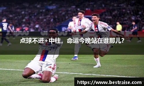 点球不进+中柱，命运今晚站在谁那儿？